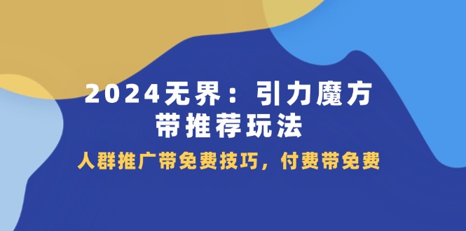 2024无界引力魔方带推荐玩法,人群推广带免费技巧,付费带免费-创客之家