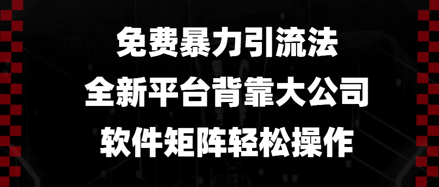 （13745期）免费暴力引流法，全新平台，背靠大公司，软件矩阵轻松操作-创客之家
