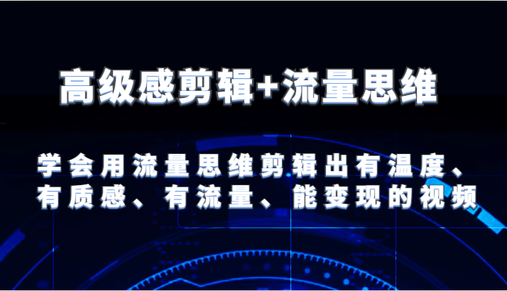 高级感剪辑+流量思维 学会用流量思维剪辑出有温度、有质感、有流量、能变现的视频-创客之家