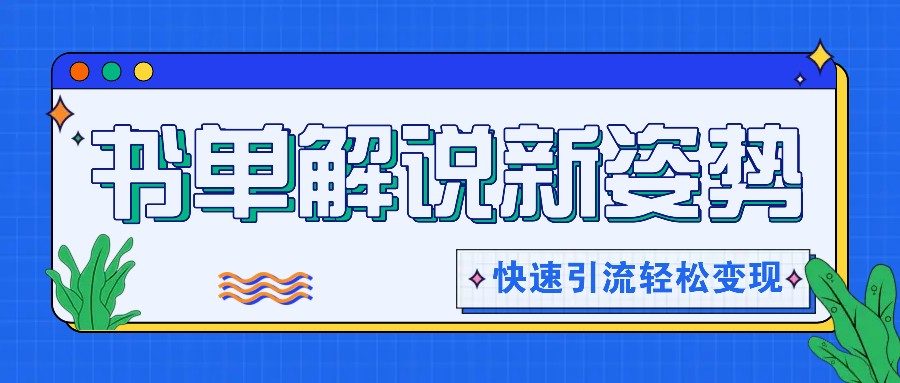 书单解说玩法快速引流，解锁阅读新姿势，原创视频轻松变现！-创客之家
