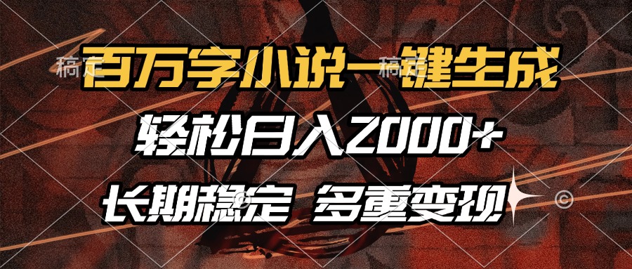 （13737期）百万字小说一键生成，轻松日入2000+，长期稳定可做，多种变现方式-创客之家