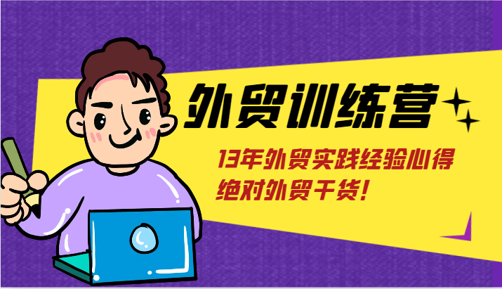 外贸训练营-浅到深，学得超快，拆解外贸的底层逻辑，打破你对外贸的固有认知！-创客之家