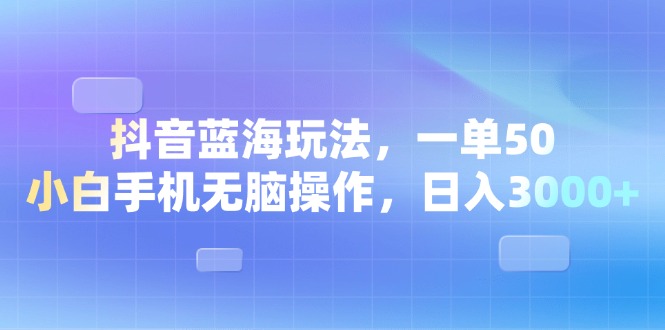 （13729期）抖音蓝海玩法，一单50，小白手机无脑操作，日入3000+-创客之家