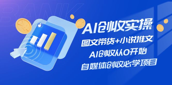AI创收实操—图文带货+小说推文，AI创收从0开始，自媒体创收必学项目-创客之家