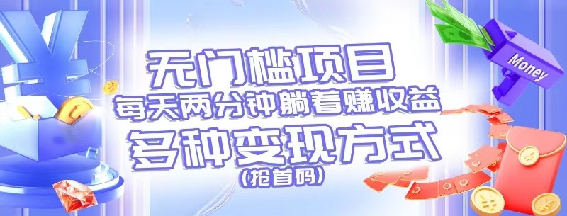 无门槛项目，每天花两分钟躺着收益，多种收益方式（抢首码）-创客之家