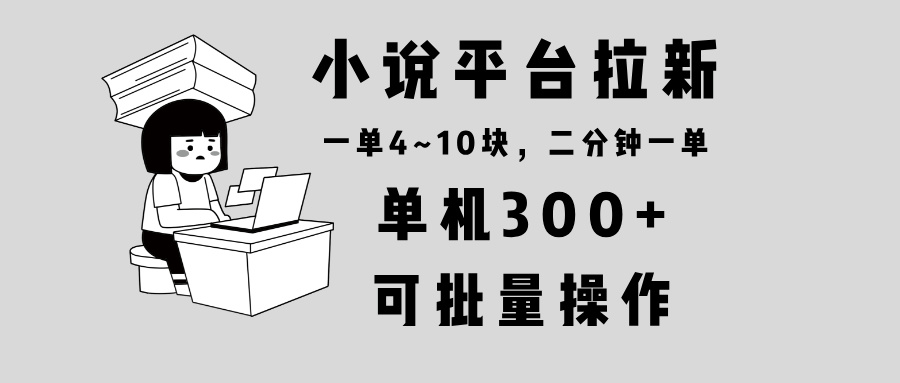 （13800期）小说平台拉新，单机300+，两分钟一单4~10块，操作简单可批量。-创客之家