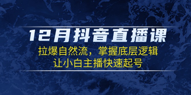 （13807期）12月抖音直播课：拉爆自然流，掌握底层逻辑，让小白主播快速起号-创客之家
