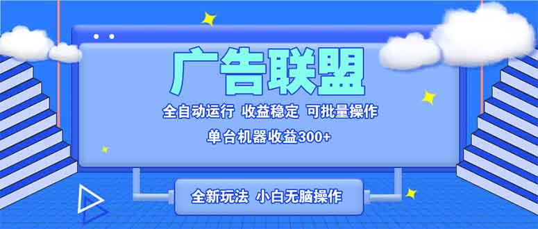（13842期）全新广告联盟最新玩法 全自动脚本运行单机300+ 项目稳定新手小白可做-创客之家