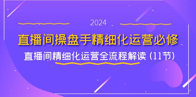 直播间操盘手精细化运营必修,直播间精细化运营全流程解读 (11节)-创客之家