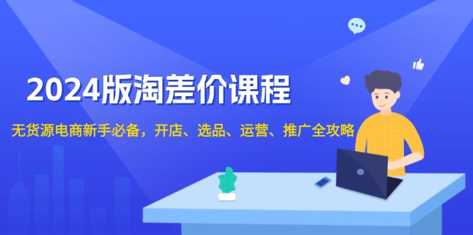 （13871期）2024版淘差价课程，无货源电商新手必备，开店、选品、运营、推广全攻略-创客之家