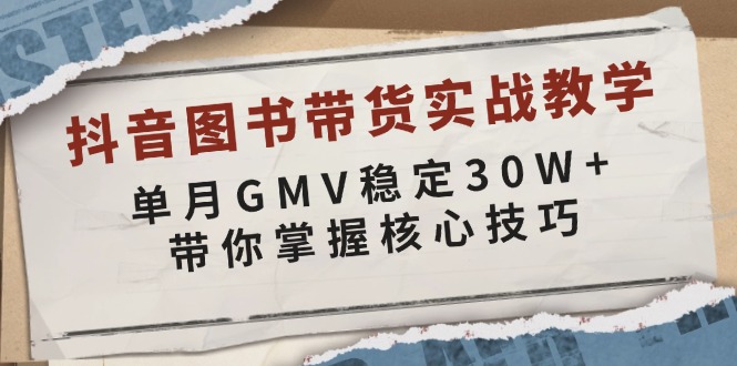 （13890期）抖音图书带货实战教学，单月GMV稳定30W+，带你掌握核心技巧-创客之家