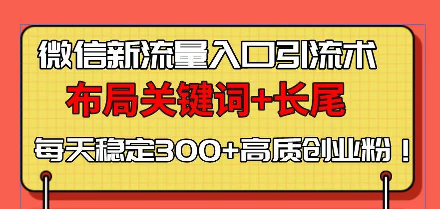 (13897期)微信新流量入口引流术,布局关键词+长尾,每天稳定300+高质创业粉!-创客之家