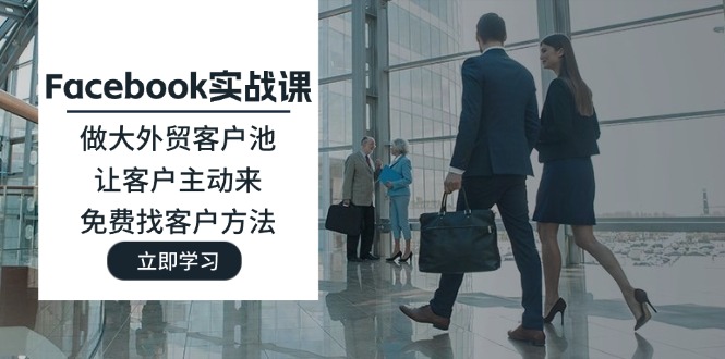 Facebook实战课:做大外贸客户池,让客户主动来,免费找客户方法-创客之家