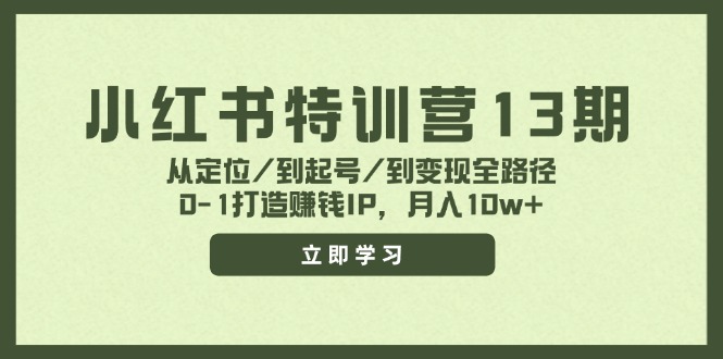 小红书特训营13期，从定位/到起号/到变现全路径，0-1打造赚钱IP，月入10w+-创客之家