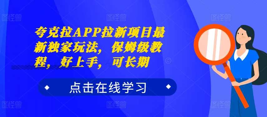 夸克拉APP拉新项目最新独家玩法,保姆级教程,好上手,可长期-创客之家