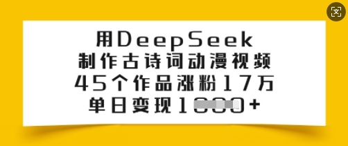 用DeepSeek制作古诗词动漫视频,45个作品涨粉17万,单日变现多张-创客之家