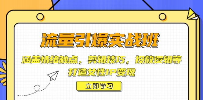 (14008期)流量引爆实战班,涵盖情绪触点,剪辑技巧,投放逻辑等,打造女性IP变现-创客之家