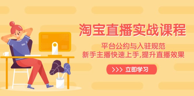 （14024期）淘宝直播实战课程，平台公约与入驻规范，新手主播快速上手, 提升直播效果-创客之家