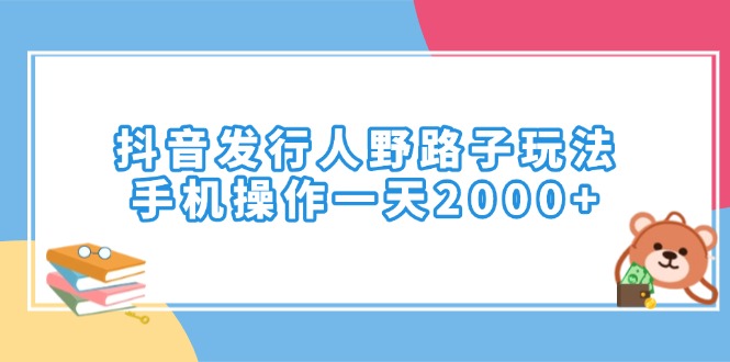 （14041期）抖音发行人野路子玩法，手机操作一天2000+-创客之家