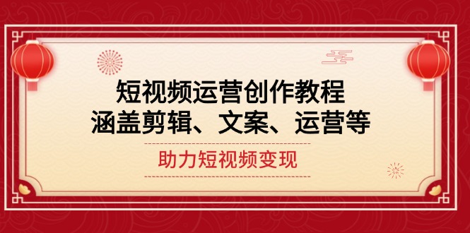 （14058期）短视频运营创作教程，涵盖剪辑、文案、运营等，助力短视频变现-创客之家
