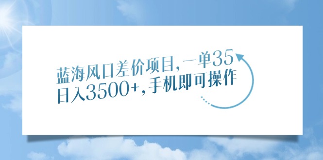 （14059期）蓝海风口差价项目，一单35，日入3500+，手机即可操作-创客之家