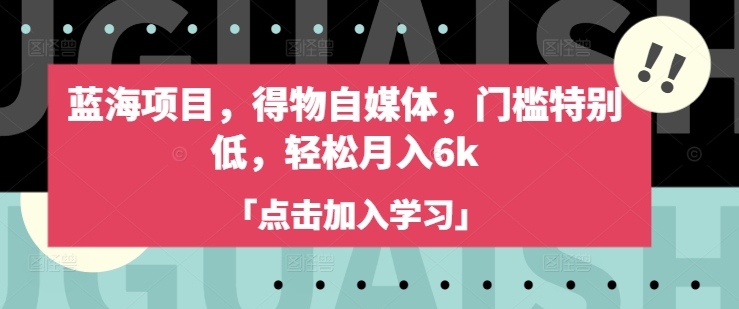 蓝海项目,得物自媒体,门槛特别低,轻松月入6k-创客之家