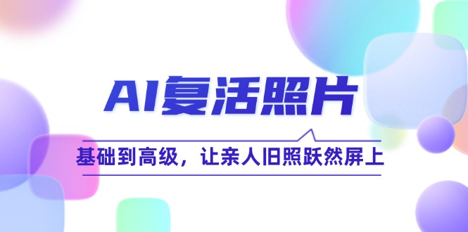 AI复活照片技巧课:基础到高级,让亲人旧照跃然屏上-创客之家