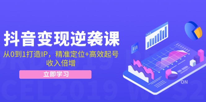 抖音变现逆袭课：从0到1打造IP，精准定位+高效起号，收入倍增-创客之家