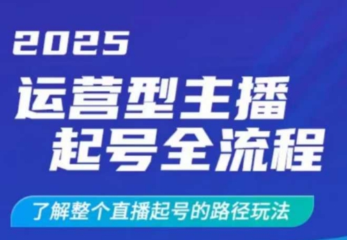 2025运营型主播起号全流程，了解整个直播起号的路径玩法(全程一个半小时，干货满满)-创客之家