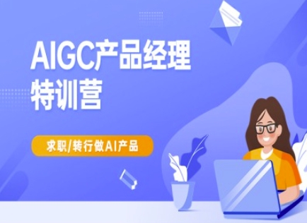 AIGC产品经理特训营-产品经理较教程，求职转行做AI产品-创客之家