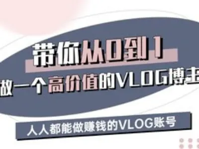 带你从0-1做一个高价值的VLOG博主三期,人人都能做挣钱的VLOG账号-创客之家