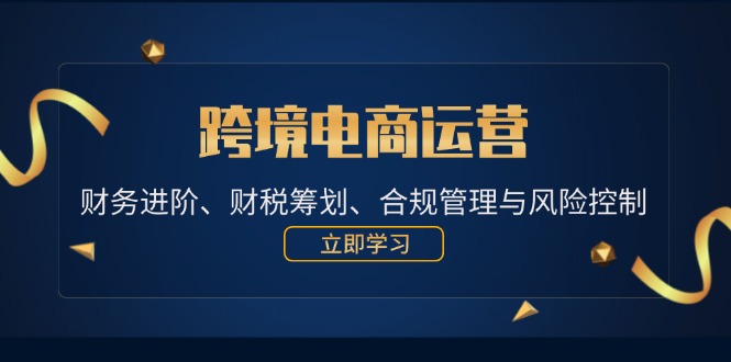 跨境电商运营：财务进阶、财税筹划、合规管理与风险控制-创客之家