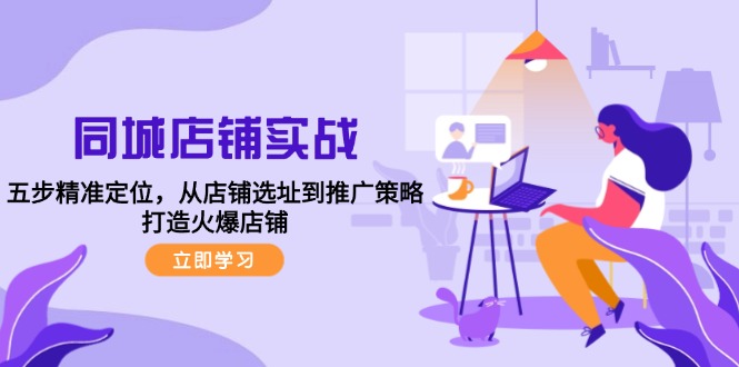 同城店铺实战:五步精准定位,从店铺选址到推广策略,打造火爆店铺-创客之家