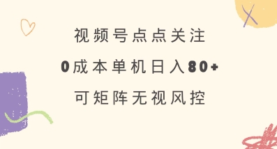 视频号点点关注,0成本单号80+,可矩阵,绿色正规,长期稳定【揭秘】-创客之家