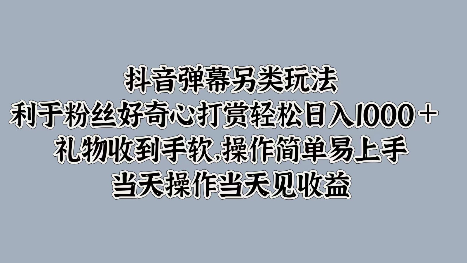 抖音弹幕另类玩法，利于粉丝好奇心打赏轻松日入1000＋ 礼物收到手软，操作简单-创客之家