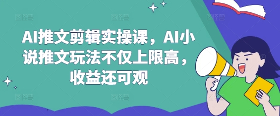 AI推文剪辑实操课，AI小说推文玩法不仅上限高，收益还可观-创客之家