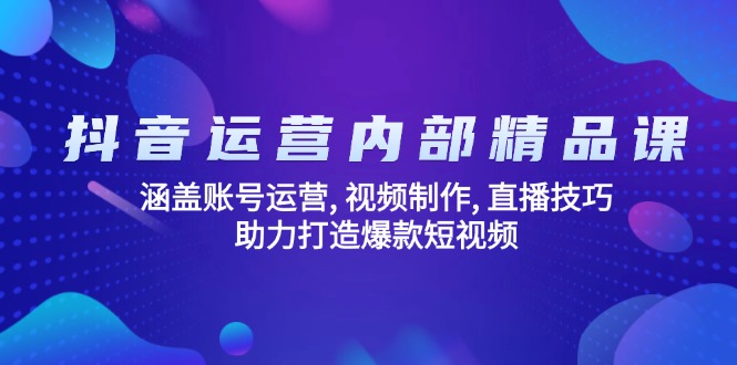 抖音运营内部精品课:涵盖账号运营, 视频制作, 直播技巧, 助力打造爆款…-创客之家
