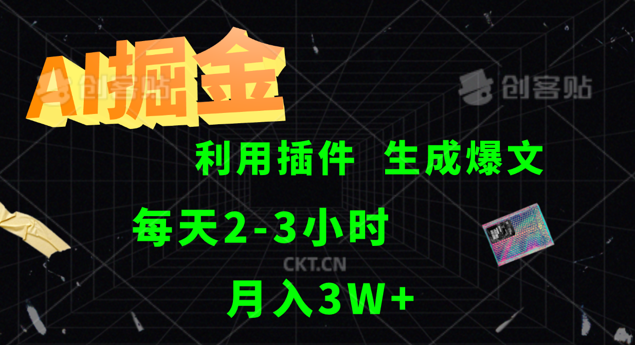 AI掘金利用插件每天干2-3小时，全自动采集生成爆文多平台发布，可多个账号月入3W+-创客之家
