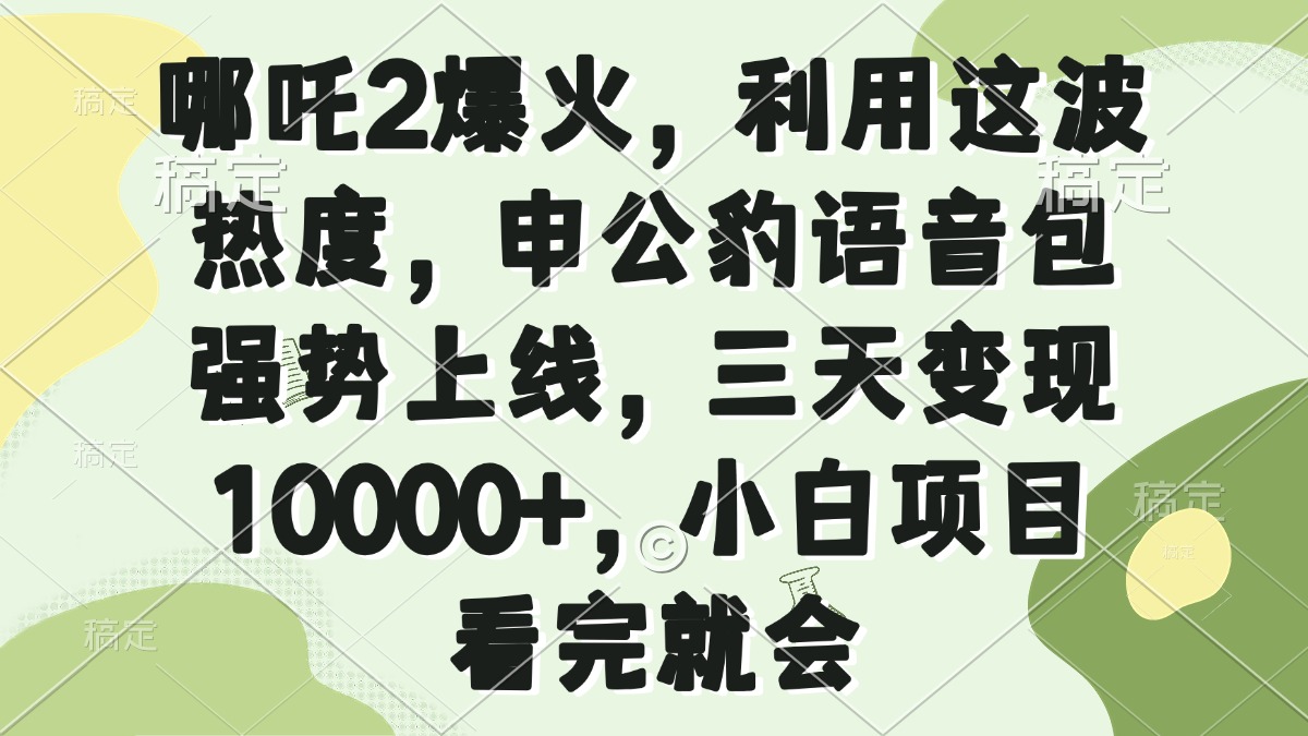哪吒2爆火，利用这波热度，申公豹语音包强势上线，三天变现10000+，小…-创客之家