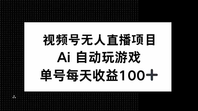 视频号无人直播项目，AI自动玩游戏，每天收益150+-创客之家