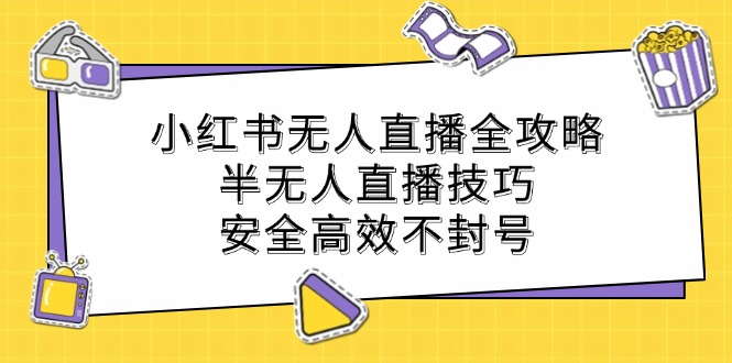 小红书无人直播全攻略:半无人直播技巧,安全高效不封号-创客之家
