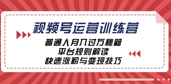 视频号运营训练营:普通人月入过万秘籍,平台规则解读,快速涨粉与变现-创客之家
