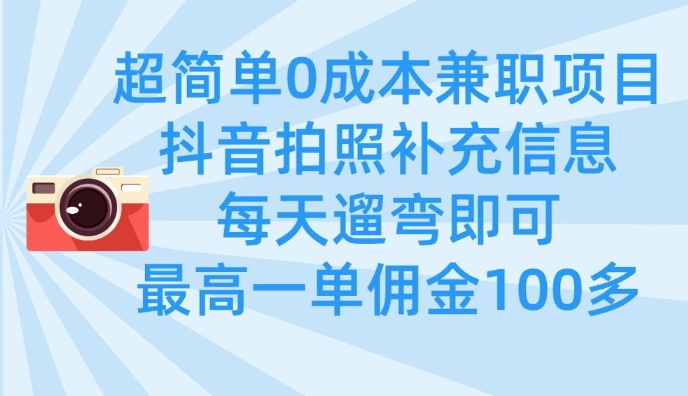 超简单0成本兼职项目,拍照补充信息,每天遛弯即可,最高一单佣金100多-创客之家