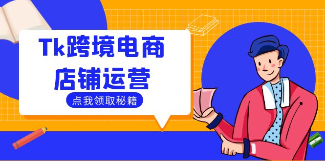 Tk跨境电商店铺运营:选品策略与流量变现技巧,助力跨境商家成功出海-创客之家