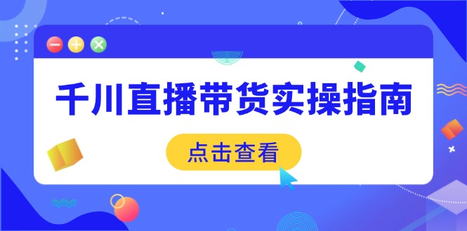 千川直播带货实操指南:从选品到数据优化,基础到实操全面覆盖-创客之家