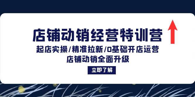 店铺动销经营特训营：起店实操/精准拉新/0基础开店运营/店铺动销全面升级-创客之家