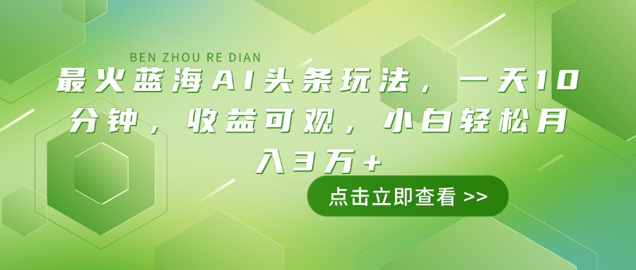 最火蓝海AI头条玩法，一天10分钟，收益可观，小白轻松月入3万+-创客之家