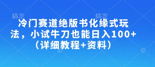冷门赛道绝版书化缘式玩法,小试牛刀也能日入100+(详细教程+资料)-创客之家