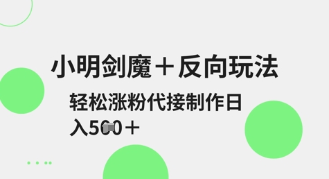 小明剑魔+反向玩法，轻松涨粉，可代接制作日入5张-创客之家