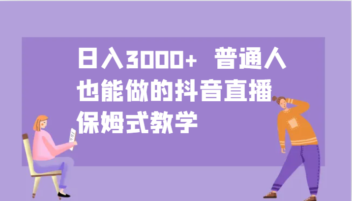 日入3000+  普通人也能做的抖音直播   保姆式教学-创客之家